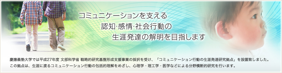 コミュニケーションを支える認知・感情・社会行動の生涯発達の解明を目指します